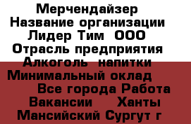 Мерчендайзер › Название организации ­ Лидер Тим, ООО › Отрасль предприятия ­ Алкоголь, напитки › Минимальный оклад ­ 28 000 - Все города Работа » Вакансии   . Ханты-Мансийский,Сургут г.